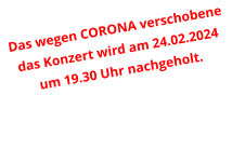 Das wegen CORONA verschobene das Konzert wird am 24.02.2024 um 19.30 Uhr nachgeholt.