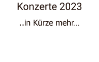 Konzerte 2023 ..in Kürze mehr…