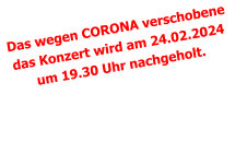 Das wegen CORONA verschobene das Konzert wird am 24.02.2024 um 19.30 Uhr nachgeholt.