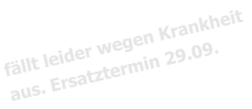 fällt leider wegen Krankheit aus. Ersatztermin 29.09.