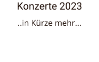 Konzerte 2023 ..in Kürze mehr…