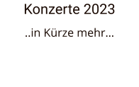 Konzerte 2023 ..in Kürze mehr…